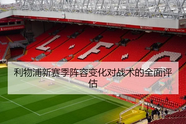 利物浦新赛季阵容变化对战术的全面评估